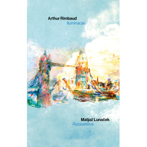 Arthur Rimbaud: Iluminacije. Matjaž Lunaček: Razsvetlitve 